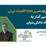 ضرورت تغییر DNA اقتصاد ایران ، در مسیر گذار ، به اقتصاد دانش‌بنیان